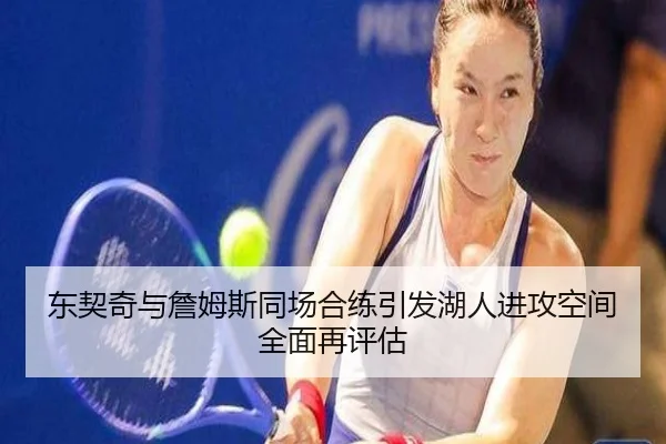 东契奇与詹姆斯同场合练引发湖人进攻空间全面再评估